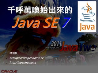 千呼萬喚始出來的
     Java SE 7
●   林信良
●   caterpillar@openhome.cc
●   http://openhome.cc
 