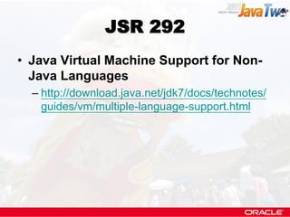 JSR 292
• Java Virtual Machine Support for Non-
  Java Languages
  – http://download.java.net/jdk7/docs/technotes/
    guides/vm/multiple-language-support.html
 