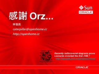 感謝 Orz...
●   林信良
●   caterpillar@openhome.cc
●   http://openhome.cc




                              Recently rediscovered diagrams prove
                              Leonardo invented the first JVM？
                              . http://openjdk.java.net/projects/mlvm/
 