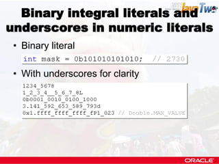 Binary integral literals and
underscores in numeric literals
 • Binary literal

 • With underscores for clarity
 