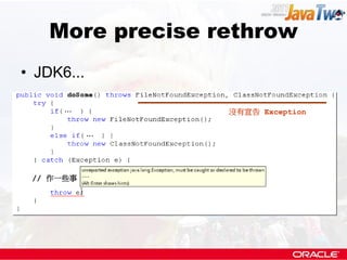 More precise rethrow
• JDK6...

      ...         沒有宣告 Exception

            ...




 // 作一些事
 