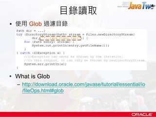 目錄讀取
• 使用 Glob 過濾目錄




• What is Glob
  – http://download.oracle.com/javase/tutorial/essential/io
    /fileOps.html#glob
 