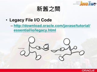 新舊之間
• Legacy File I/O Code
  – http://download.oracle.com/javase/tutorial/
    essential/io/legacy.html
 