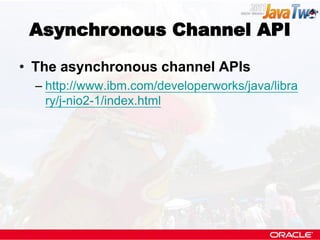 Asynchronous Channel API

• The asynchronous channel APIs
  – http://www.ibm.com/developerworks/java/libra
    ry/j-nio2-1/index.html
 