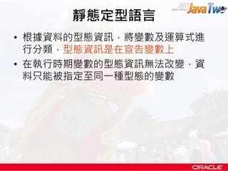 靜態定型語言
• 根據資料的型態資訊，將變數及運算式進
  行分類，型態資訊是在宣告變數上
• 在執行時期變數的型態資訊無法改變，資
  料只能被指定至同一種型態的變數
 