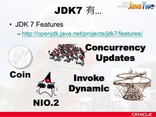 JDK7 有...
• JDK 7 Features
  – http://openjdk.java.net/projects/jdk7/features/

                            Concurrency
                              Updates
Coin                   Invoke
                      Dynamic
        NIO.2
 