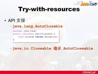 Try-with-resources
• API 支援
 – java.lang.AutoClosable




 – java.io.Closeable 繼承 AutoCloseable
 