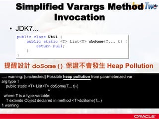 Simplified Varargs Method
               Invocation
    • JDK7...




 提醒設計 doSome() 保證不會發生 Heap Pollution
....: warning: ...