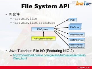 File System API
• 新套件
  – java.nio.file
  – java.nio.file.attribute




• Java Tutorials: File I/O (Featuring NIO.2)
  – h...
