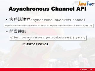 Asynchronous Channel API
• 客戶端建立AsynchronousSocketChannel

• 開啟連結

      Future<Void>
 