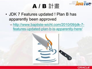 A / B 計畫
• JDK 7 Features updated ! Plan B has
  apparently been approved
  – http://www.baptiste-wicht.com/2010/09/jdk-7-...