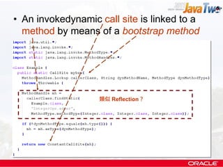 • An invokedynamic call site is linked to a
  method by means of a bootstrap method




                   類似 Reflection？
 