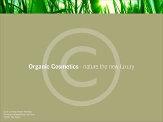 Ecole de Design Nantes Atlantique
Branding Packaging Design Workshop
                                      C
                           Organic Cosmetics - nature the new luxury




12.2011 Paul Vickers
 