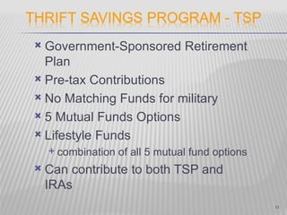  Government-Sponsored Retirement
  Plan
 Pre-tax Contributions

 No Matching Funds for military

 5 Mutual Funds Options

 Lifestyle Funds
     combination   of all 5 mutual fund options
   Can contribute to both TSP and
    IRAs
                                                   11
 