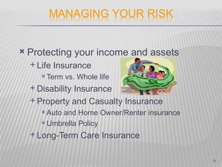    Protecting your income and assets
     Life   Insurance
        Term   vs. Whole life
     Disability
               Insurance
     Property and Casualty Insurance
        Autoand Home Owner/Renter insurance
        Umbrella Policy

     Long-Term     Care Insurance

                                               13
 
