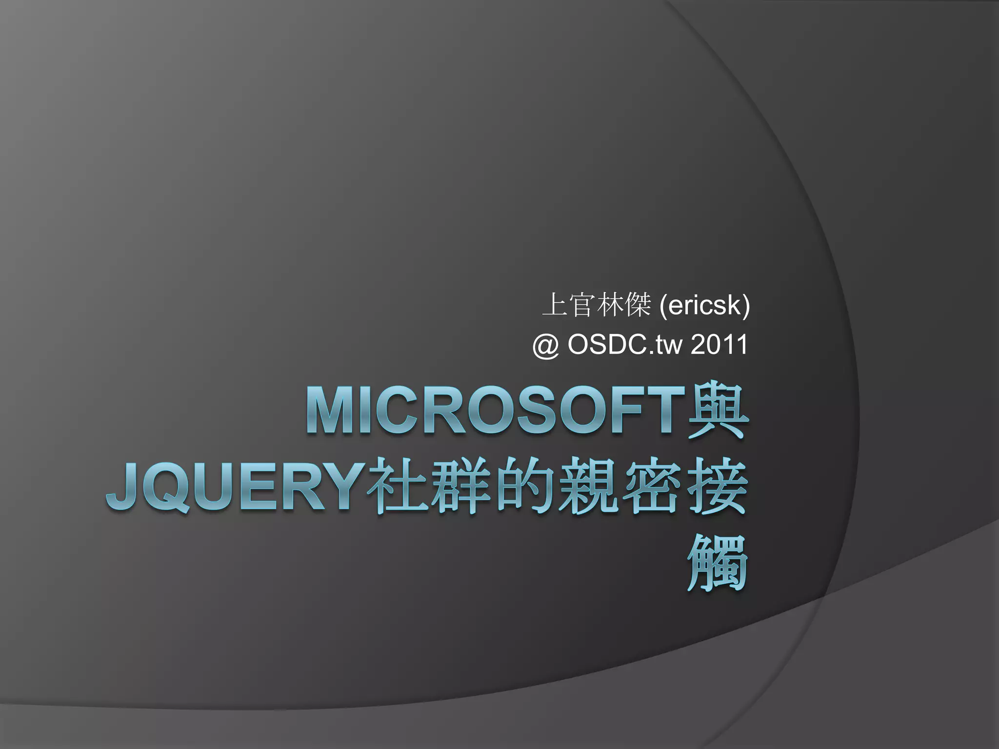 Microsoft與jQuery社群的親密接觸上官林傑 (ericsk)@ OSDC.tw 2011