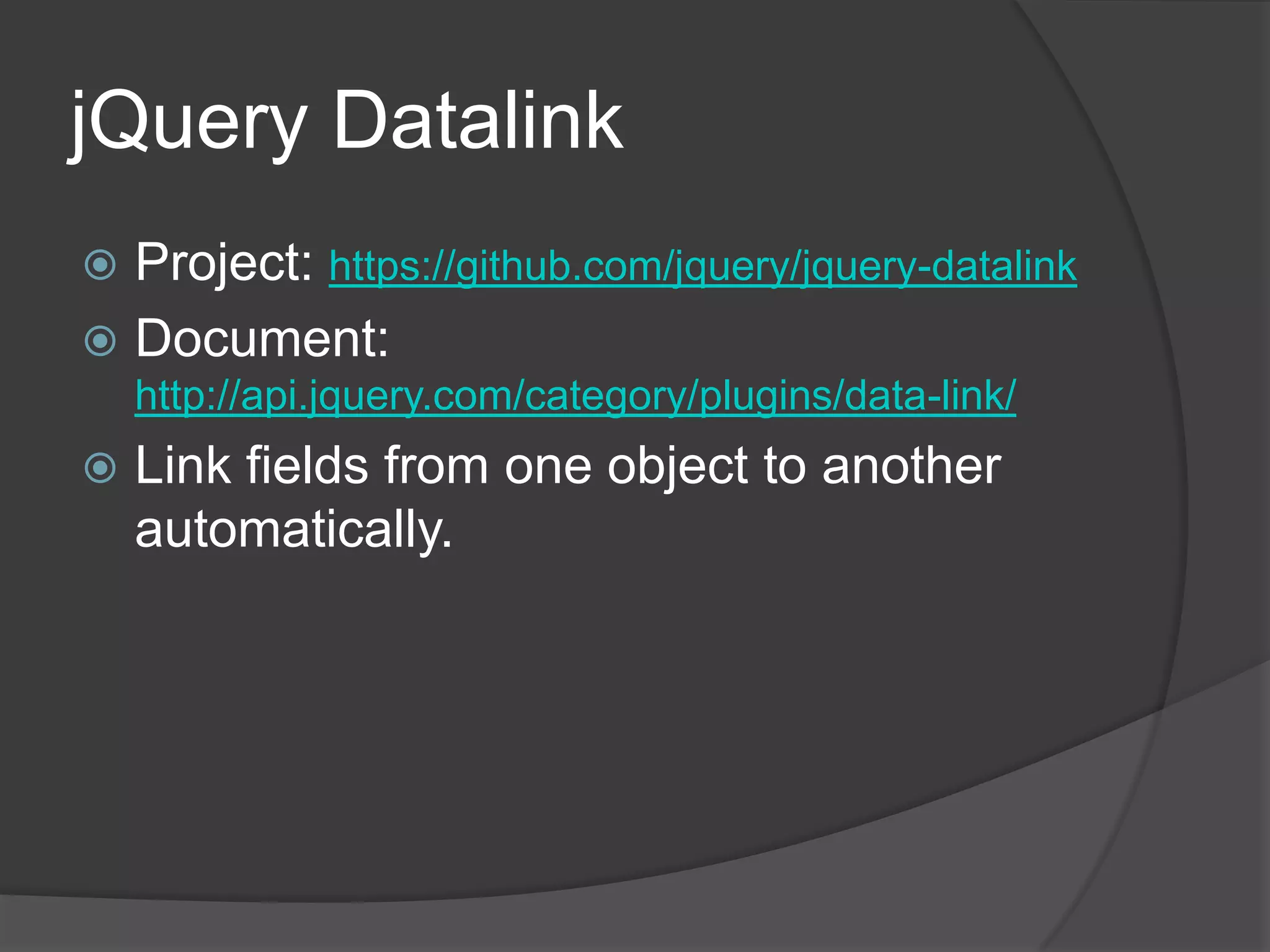 jQueryDatalinkProject: https://github.com/jquery/jquery-datalinkDocument: http://api.jquery.com/category/plugins/data-link/Link fields from one object to another automatically.