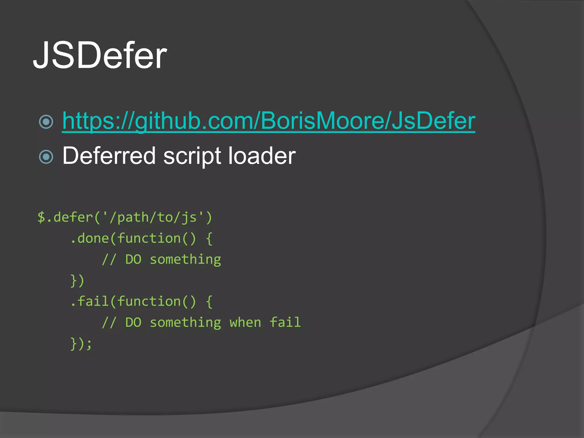 JSDeferhttps://github.com/BorisMoore/JsDeferDeferred script loader$.defer('/path/to/js')   .done(function() {        // DO something   })   .fail(function() {        // DO something when fail    });