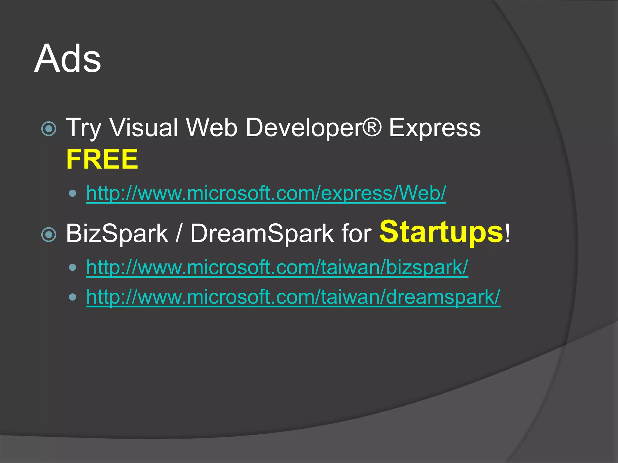AdsTry Visual Web Developer® Express FREEhttp://www.microsoft.com/express/Web/BizSpark / DreamSpark for Startups!http://www.microsoft.com/taiwan/bizspark/http://www.microsoft.com/taiwan/dreamspark/
