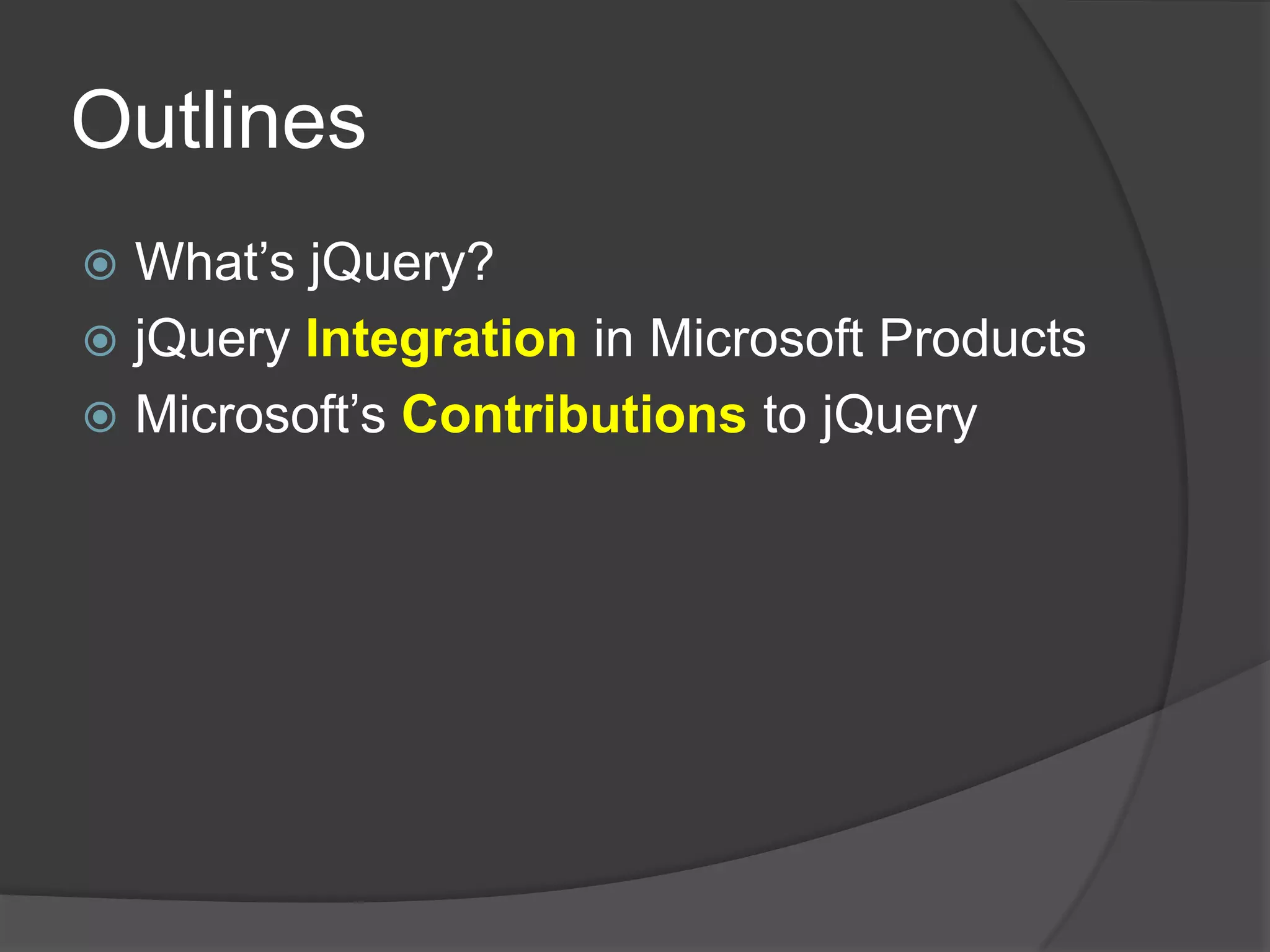 OutlinesWhat’s jQuery?jQueryIntegration in Microsoft ProductsMicrosoft’s Contributions to jQuery