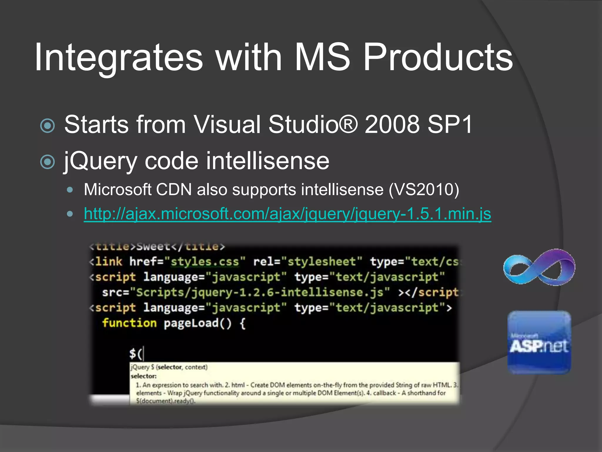 Integrates with MS ProductsStarts from Visual Studio® 2008 SP1jQuery code intellisenseMicrosoft CDN also supports intellisense (VS2010)http://ajax.microsoft.com/ajax/jquery/jquery-1.5.1.min.js