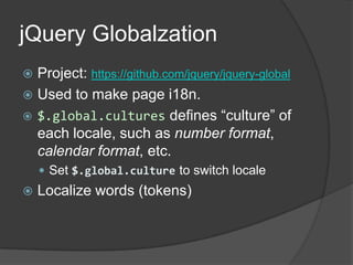 jQueryGlobalzationProject: https://github.com/jquery/jquery-globalUsed to make page i18n.$.global.cultures defines “culture” of each locale, such as number format, calendar format, etc.Set $.global.culture to switch localeLocalize words (tokens)