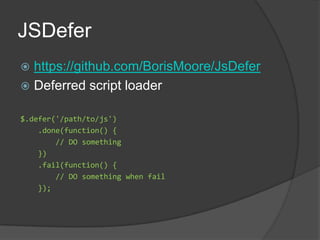 JSDeferhttps://github.com/BorisMoore/JsDeferDeferred script loader$.defer('/path/to/js')   .done(function() {        // DO something   })   .fail(function() {        // DO something when fail    });