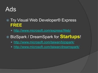 AdsTry Visual Web Developer® Express FREEhttp://www.microsoft.com/express/Web/BizSpark / DreamSpark for Startups!http://www.microsoft.com/taiwan/bizspark/http://www.microsoft.com/taiwan/dreamspark/