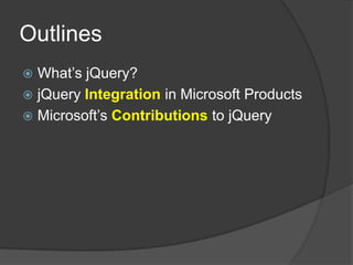 OutlinesWhat’s jQuery?jQueryIntegration in Microsoft ProductsMicrosoft’s Contributions to jQuery