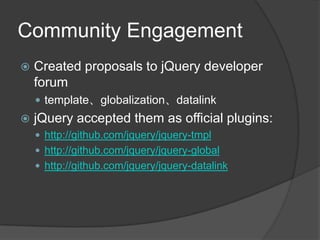 Community EngagementCreated proposals to jQuery developer forumtemplate、globalization、datalinkjQuery accepted them as official plugins:http://github.com/jquery/jquery-tmplhttp://github.com/jquery/jquery-globalhttp://github.com/jquery/jquery-datalink