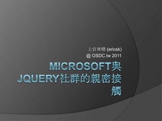 Microsoft與jQuery社群的親密接觸 上官林傑 (ericsk) @ OSDC.tw 2011 