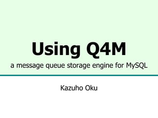 Using Q4M
a message queue storage engine for MySQL


              Kazuho Oku
 