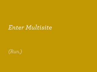 Enter Multisite


(Run.)
 