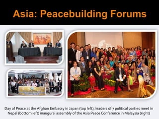 Day of Peace at the Afghan Embassy in Japan (top left), leaders of 7 political parties meet in
 Nepal (bottom left) inaugural assembly of the Asia Peace Conference in Malaysia (right)
 