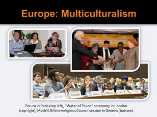 Forum in Paris (top left), “Water of Peace” ceremony in London
(top right), Model UN Interreligious Council session in Geneva (bottom)
 