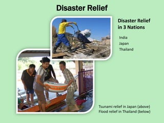 Disaster Relief
                       Disaster Relief
                       in 3 Nations
                        India
                        Japan
                        Thailand




            Tsunami relief in Japan (above)
            Flood relief in Thailand (below)
 