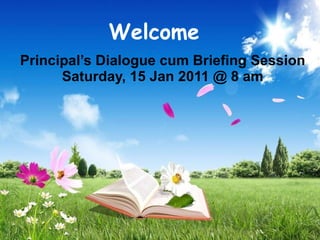 Principal’s Dialogue cum Briefing Session Saturday, 15 Jan 2011 @ 8 am Welcome 