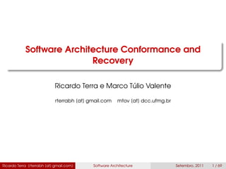 Software Architecture Conformance and
Recovery
Ricardo Terra e Marco Túlio Valente
rterrabh [at] gmail.com mtov [at] dcc.ufmg.br
Ricardo Terra (rterrabh [at] gmail.com) Software Architecture Setembro, 2011 1 / 69
 