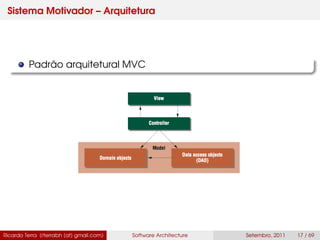 Sistema Motivador – Arquitetura
Padrão arquitetural MVC
Ricardo Terra (rterrabh [at] gmail.com) Software Architecture Setembro, 2011 17 / 69
 