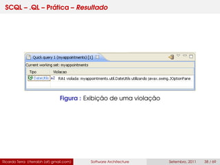 SCQL – .QL – Prática – Resultado
Figura : Exibição de uma violação
Ricardo Terra (rterrabh [at] gmail.com) Software Architecture Setembro, 2011 38 / 69
 