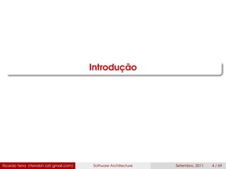 Introdução
Ricardo Terra (rterrabh [at] gmail.com) Software Architecture Setembro, 2011 4 / 69
 