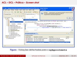 ACL – DCL – Prática – Screen shot
Figura : Violações detectadas para o myAppointments
Ricardo Terra (rterrabh [at] gmail.com) Software Architecture Setembro, 2011 55 / 69
 