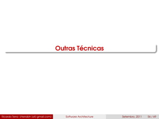 Outras Técnicas
Ricardo Terra (rterrabh [at] gmail.com) Software Architecture Setembro, 2011 56 / 69
 