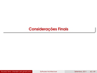 Considerações Finais
Ricardo Terra (rterrabh [at] gmail.com) Software Architecture Setembro, 2011 62 / 69
 