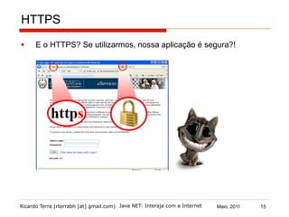 Ricardo Terra (rterrabh [at] gmail.com) Maio, 2011 15Java NET: Interaja com a Internet
HTTPS
§  E o HTTPS? Se utilizarmos, nossa aplicação é segura?!
 