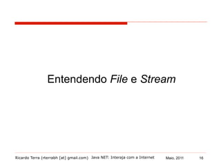 Ricardo Terra (rterrabh [at] gmail.com) Maio, 2011
Entendendo File e Stream
Java NET: Interaja com a Internet 16
 