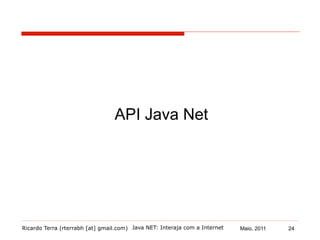 Ricardo Terra (rterrabh [at] gmail.com) Maio, 2011
API Java Net
Java NET: Interaja com a Internet 24
 