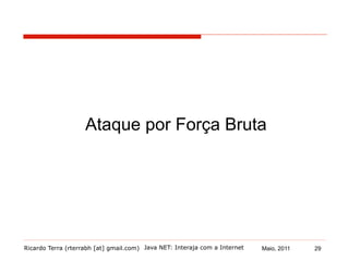 Ricardo Terra (rterrabh [at] gmail.com) Maio, 2011
Ataque por Força Bruta
Java NET: Interaja com a Internet 29
 