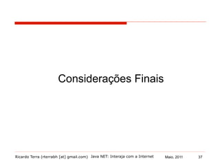 Ricardo Terra (rterrabh [at] gmail.com) Maio, 2011
Considerações Finais
Java NET: Interaja com a Internet 37
 
