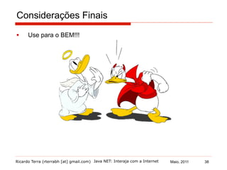 Ricardo Terra (rterrabh [at] gmail.com) Maio, 2011Java NET: Interaja com a Internet
Considerações Finais
§  Use para o BEM!!!
38
 
